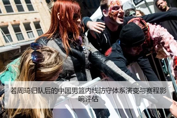 若周琦归队后的中国男篮内线防守体系演变与赛程影响评估